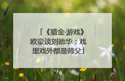 《猎金·游戏》欧豪谈刘德华：戏里戏外都是师父