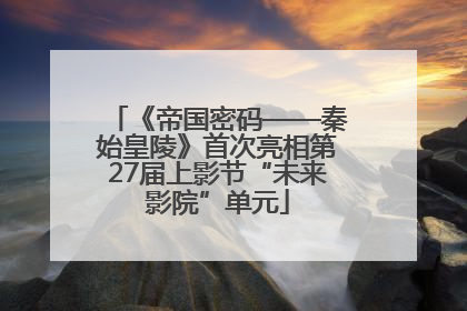 《帝国密码——秦始皇陵》首次亮相第27届上影节“未来影院”单元