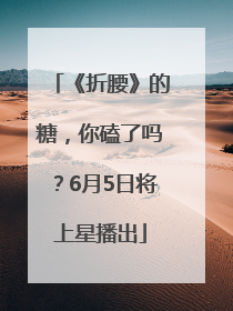 《折腰》的糖，你磕了吗？6月5日将上星播出
