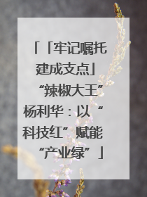 「牢记嘱托 建成支点」“辣椒大王”杨利华：以“科技红”赋能“产业绿”