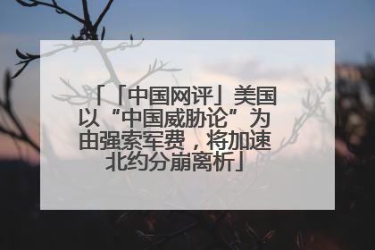 「中国网评」美国以“中国威胁论”为由强索军费，将加速北约分崩离析