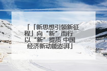 「新思想引领新征程」向“新”而行 以“新”提质 中国经济新动能澎湃