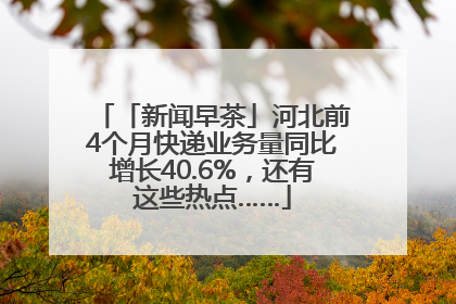 「新闻早茶」河北前4个月快递业务量同比增长40.6%，还有这些热点……