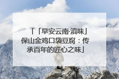 「早安云南·滇味」保山金鸡口袋豆腐：传承百年的匠心之味