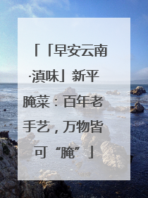 「早安云南·滇味」新平腌菜：百年老手艺，万物皆可“腌”
