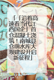 「沿着高速看当代江西国企」首仓混凝土浇筑！南城县仓前水库大坝建设开启新征程