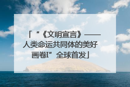 “《文明宣言》——人类命运共同体的美好画卷I”全球首发