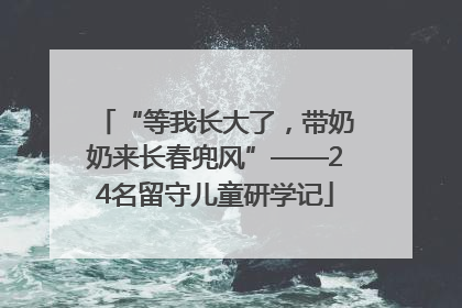 “等我长大了，带奶奶来长春兜风”——24名留守儿童研学记