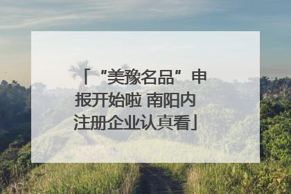 “美豫名品”申报开始啦 南阳内注册企业认真看
