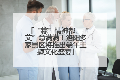 “粽”情神都、“艾”意满满！洛阳多家景区将推出端午主题文化盛宴