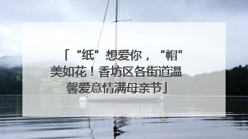“纸”想爱你，“帽”美如花！香坊区各街道温馨爱意情满母亲节