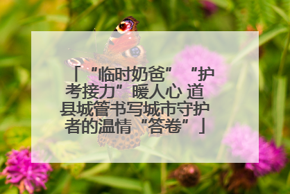 “临时奶爸”“护考接力”暖人心 道县城管书写城市守护者的温情“答卷”