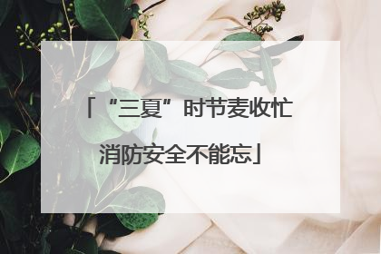 “三夏”时节麦收忙 消防安全不能忘