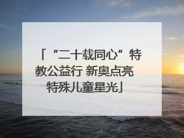 “二十载同心”特教公益行 新奥点亮特殊儿童星光