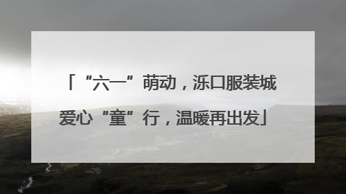 “六一”萌动，泺口服装城爱心“童”行，温暖再出发