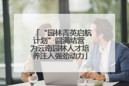 “园林菁英启航计划”圆满结营 为云南园林人才培养注入强劲动力