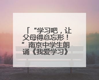 “学习吧，让父母得意忘形！”南京中学生朗诵《我爱学习》燃爆青春仪式，爸妈看了都笑了