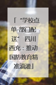 “学校点单-部门配送” 四川西充：推动国防教育精准滴灌