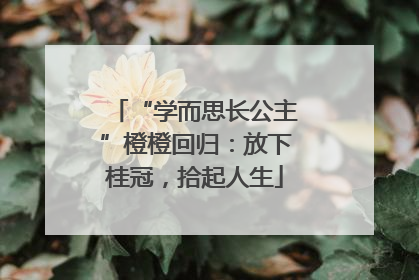 “学而思长公主”橙橙回归：放下桂冠，拾起人生