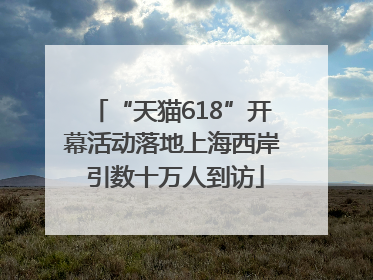 “天猫618”开幕活动落地上海西岸 引数十万人到访