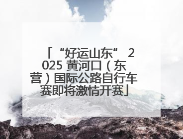 “好运山东” 2025 黄河口（东营）国际公路自行车赛即将激情开赛