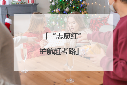 “志愿红”护航赶考路
