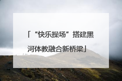 “快乐操场”搭建黑河体教融合新桥梁