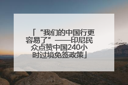 “我们的中国行更容易了”——印尼民众点赞中国240小时过境免签政策