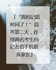 “我妈记错时间了！”高考第二天，连续两名考生向记者借手机联系家长