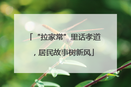 “拉家常”里话孝道，居民故事树新风