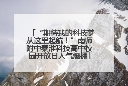 “期待我的科技梦从这里起航！”南师附中秦淮科技高中校园开放日人气爆棚