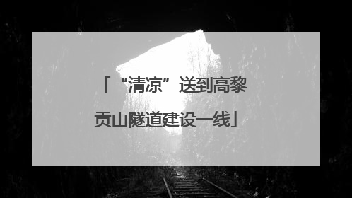 “清凉”送到高黎贡山隧道建设一线