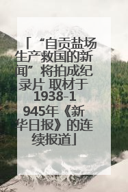 “自贡盐场生产救国的新闻”将拍成纪录片 取材于1938-1945年《新华日报》的连续报道
