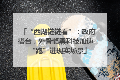 “西湖链链看”：政府搭台，外骨骼黑科技加速“跑”进现实场景