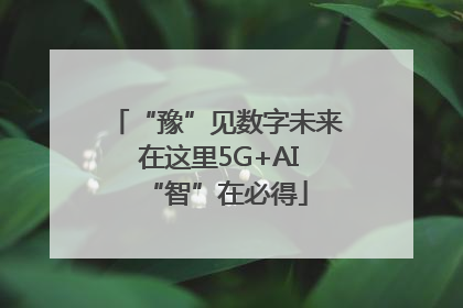 “豫”见数字未来 在这里5G+AI“智”在必得