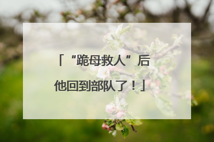 “跪母救人”后 他回到部队了！