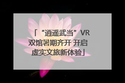 “逍遥武当”VR双馆暑期齐开 开启虚实文旅新体验