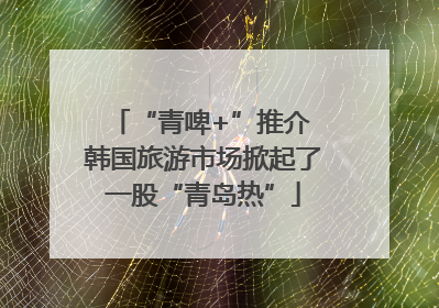 “青啤+”推介 韩国旅游市场掀起了一股“青岛热”