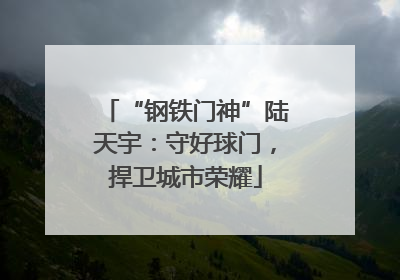 “钢铁门神”陆天宇：守好球门，捍卫城市荣耀