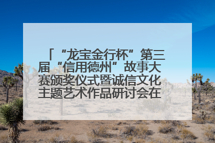 “龙宝金行杯”第三届“信用德州”故事大赛颁奖仪式暨诚信文化主题艺术作品研讨会在山东德州举办