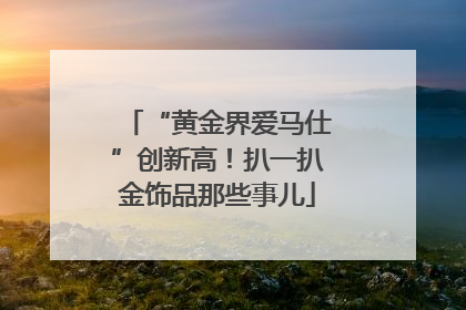 “黄金界爱马仕”创新高！扒一扒金饰品那些事儿