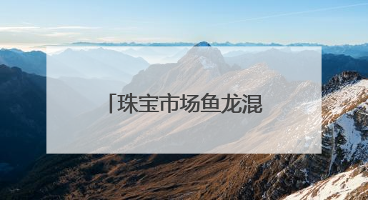 珠宝市场鱼龙混杂 消费者雾里看花 别怕！这些人教你慧眼识珠