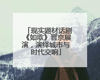 现实题材话剧《如歌》晋京展演，演绎城市与时代交响