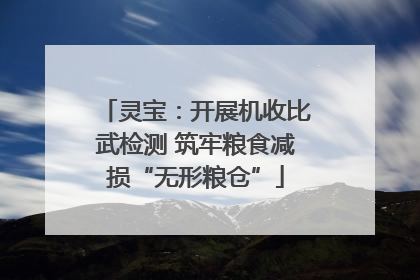 灵宝：开展机收比武检测 筑牢粮食减损“无形粮仓”