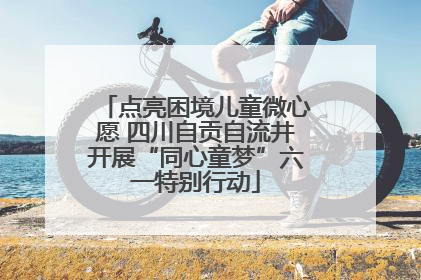 点亮困境儿童微心愿 四川自贡自流井开展“同心童梦”六一特别行动