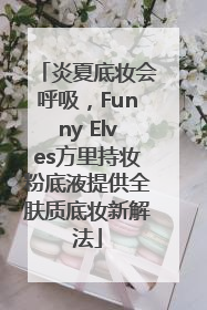炎夏底妆会呼吸，Funny Elves方里持妆粉底液提供全肤质底妆新解法