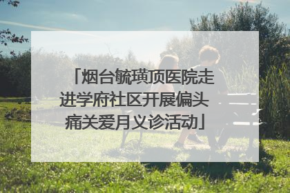 烟台毓璜顶医院走进学府社区开展偏头痛关爱月义诊活动