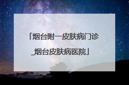 烟台附一皮肤病门诊_烟台皮肤病医院