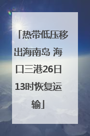 热带低压移出海南岛 海口三港26日13时恢复运输