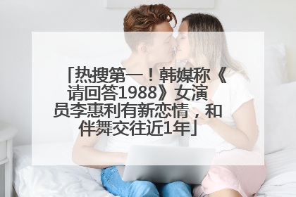 热搜第一！韩媒称《请回答1988》女演员李惠利有新恋情，和伴舞交往近1年